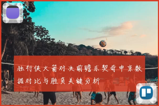 独行侠火箭对决前瞻东契奇申京数据对比与胜负关键分析