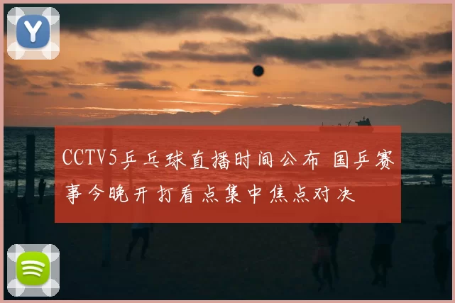 CCTV5乒乓球直播时间公布 国乒赛事今晚开打看点集中焦点对决