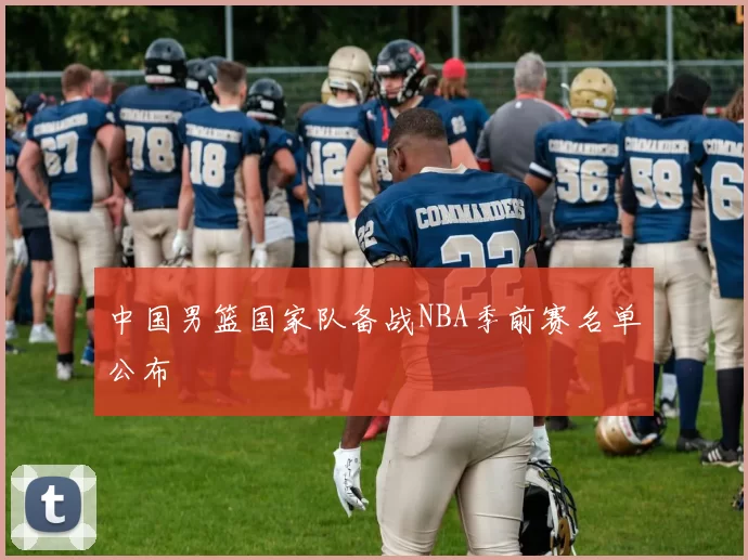 中国男篮国家队备战NBA季前赛名单公布