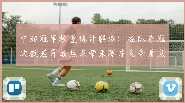 中超冠军数量统计解读：各队夺冠次数差异成焦点带来赛季竞争看点