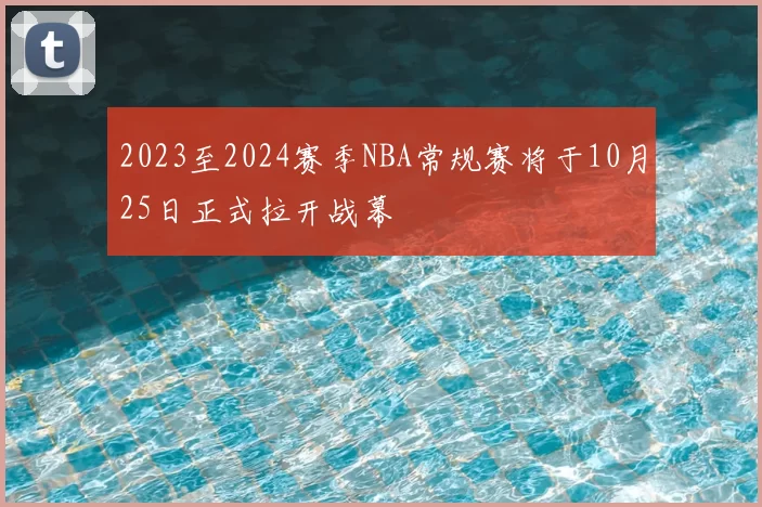 2023至2024赛季NBA常规赛将于10月25日正式拉开战幕