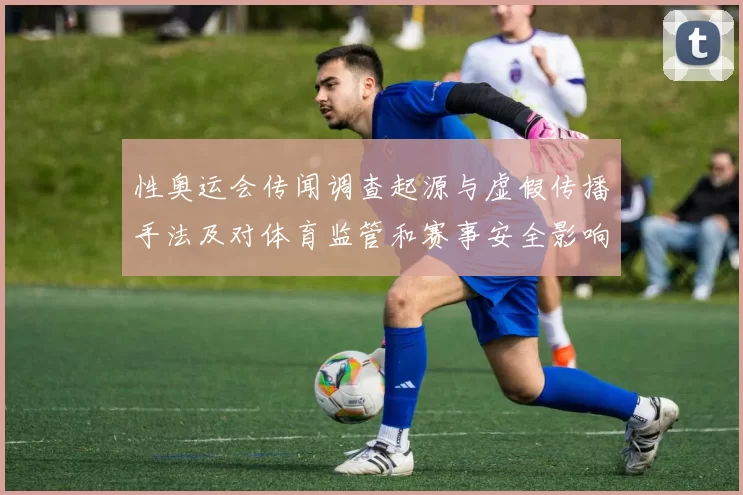 性奥运会传闻调查起源与虚假传播手法及对体育监管和赛事安全影响评估