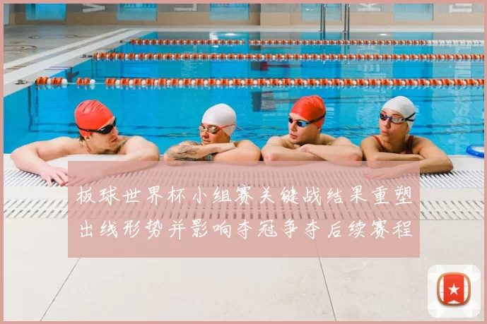 板球世界杯小组赛关键战结果重塑出线形势并影响夺冠争夺后续赛程看点