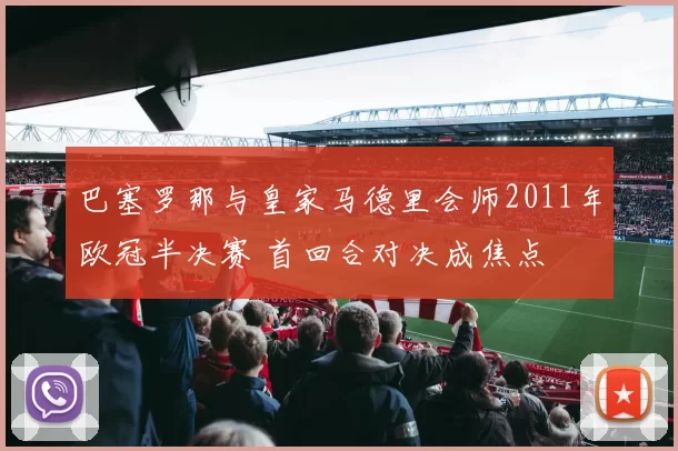 巴塞罗那与皇家马德里会师2011年欧冠半决赛 首回合对决成焦点