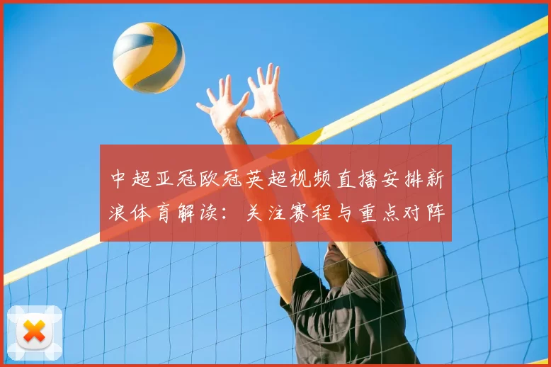 中超亚冠欧冠英超视频直播安排新浪体育解读：关注赛程与重点对阵影响