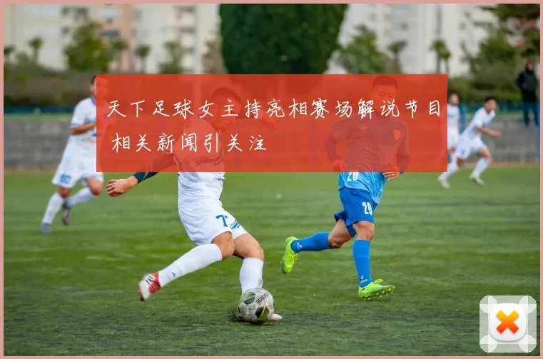 天下足球女主持亮相赛场解说节目 相关新闻引关注