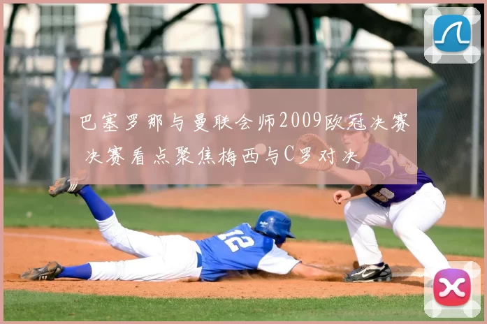 巴塞罗那与曼联会师2009欧冠决赛 决赛看点聚焦梅西与C罗对决