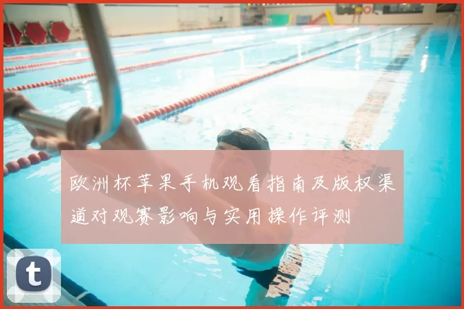 欧洲杯苹果手机观看指南及版权渠道对观赛影响与实用操作评测