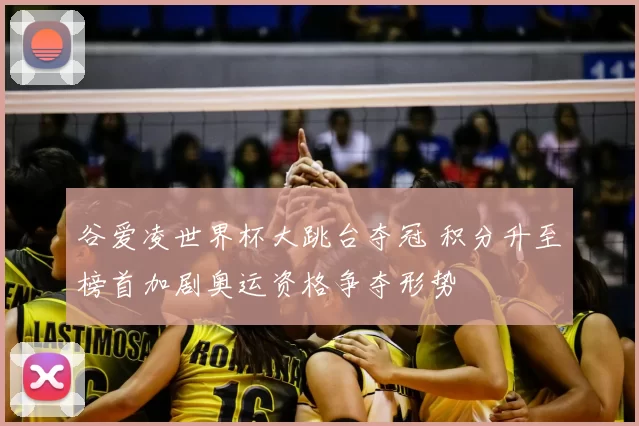 谷爱凌世界杯大跳台夺冠 积分升至榜首加剧奥运资格争夺形势