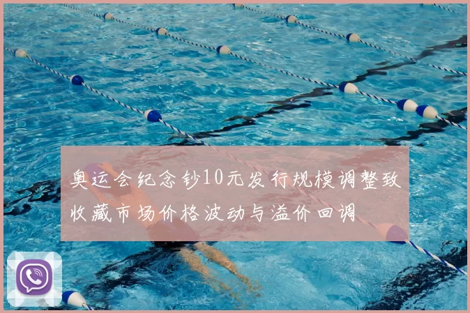 奥运会纪念钞10元发行规模调整致收藏市场价格波动与溢价回调