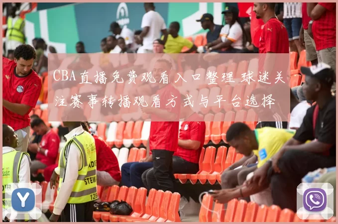 CBA直播免费观看入口整理 球迷关注赛事转播观看方式与平台选择