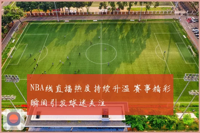NBA线直播热度持续升温 赛事精彩瞬间引发球迷关注