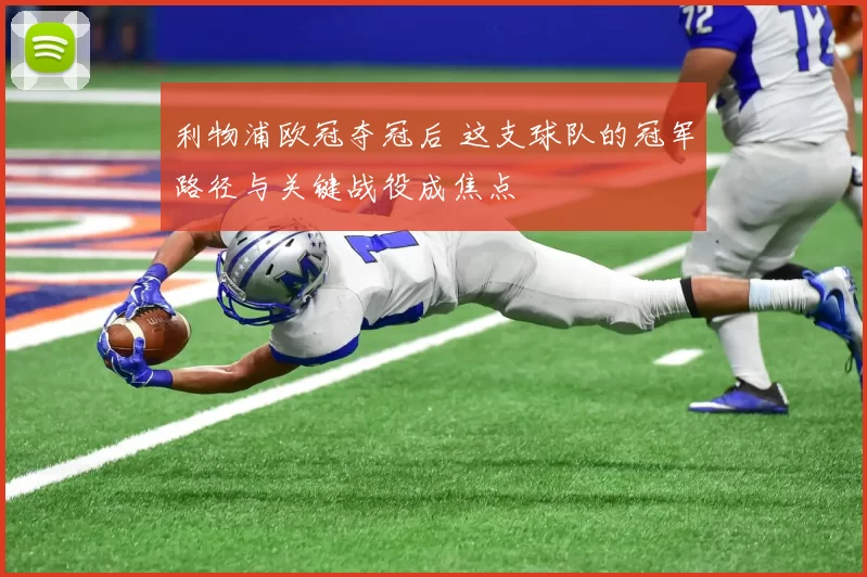 利物浦欧冠夺冠后 这支球队的冠军路径与关键战役成焦点