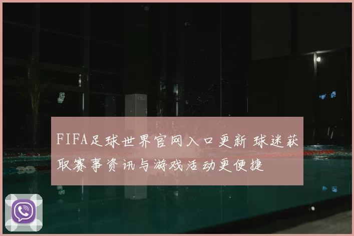 FIFA足球世界官网入口更新 球迷获取赛事资讯与游戏活动更便捷