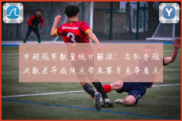 中超冠军数量统计解读：各队夺冠次数差异成焦点带来赛季竞争看点