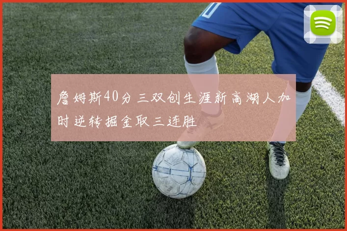 詹姆斯40分三双创生涯新高湖人加时逆转掘金取三连胜