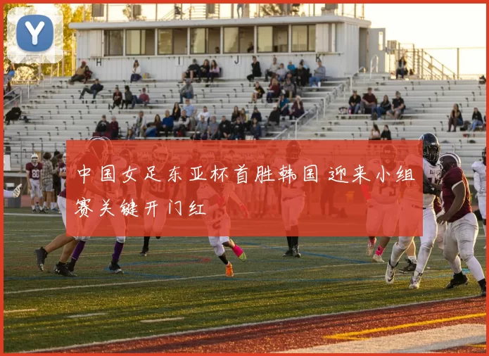 中国女足东亚杯首胜韩国 迎来小组赛关键开门红