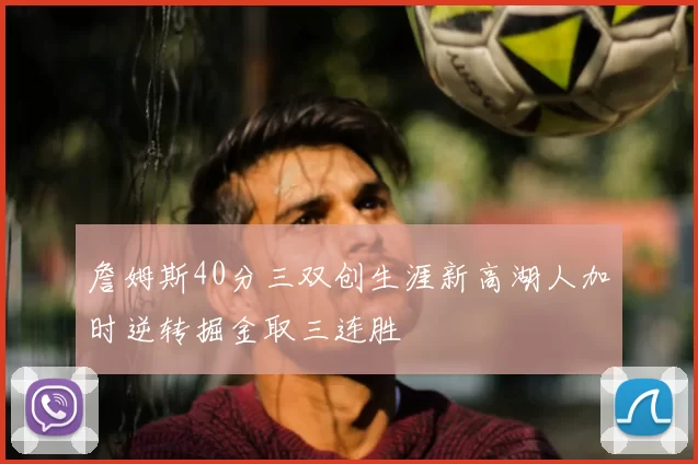 詹姆斯40分三双创生涯新高湖人加时逆转掘金取三连胜