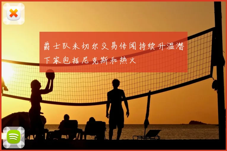 爵士队米切尔交易传闻持续升温潜下家包括尼克斯和热火